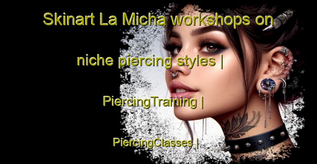Skinart La Micha workshops on niche piercing styles | PiercingTraining | PiercingClasses | SkinartTraining-Mexico